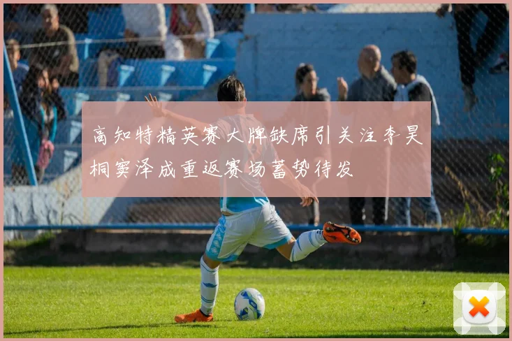 高知特精英赛大牌缺席引关注李昊桐窦泽成重返赛场蓄势待发