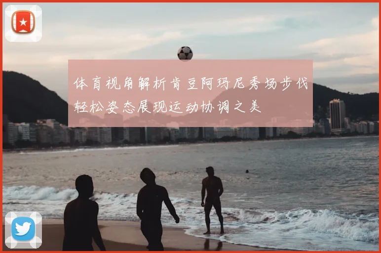 体育视角解析肯豆阿玛尼秀场步伐轻松姿态展现运动协调之美