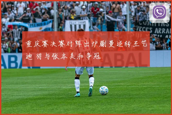 重庆赛决赛对阵出炉蒯曼逆转王艺迪 将与张本美和争冠