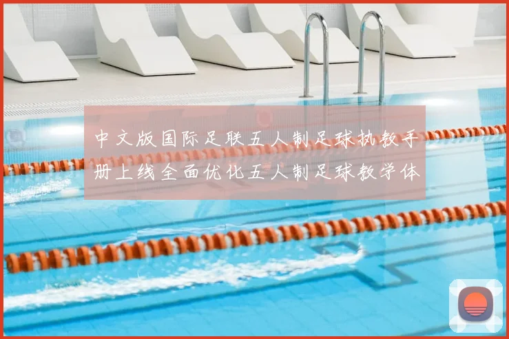 中文版国际足联五人制足球执教手册上线全面优化五人制足球教学体系
