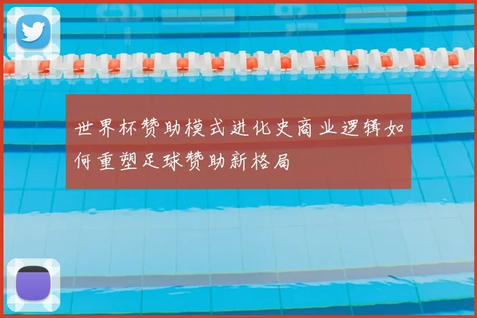 世界杯赞助模式进化史商业逻辑如何重塑足球赞助新格局