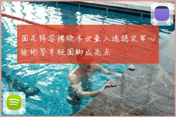 国足阵容揭晓韦世豪入选稳定军心徐彬等年轻国脚成亮点