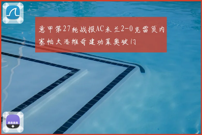 意甲第27轮战报AC米兰2-0克雷莫内塞帕夫洛维奇建功莱奥破门