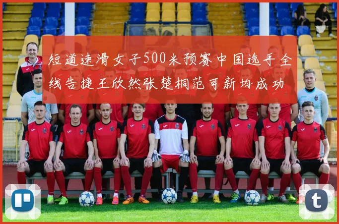 短道速滑女子500米预赛中国选手全线告捷王欣然张楚桐范可新均成功晋级