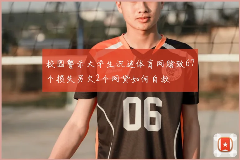 校园警示大学生沉迷体育网赌致67个损失另欠2个网贷如何自救