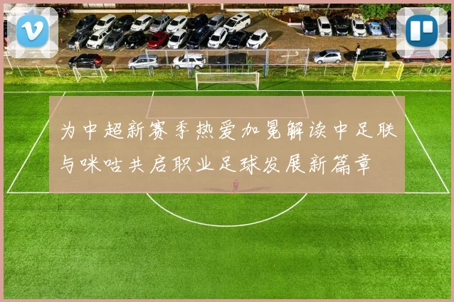 为中超新赛季热爱加冕解读中足联与咪咕共启职业足球发展新篇章