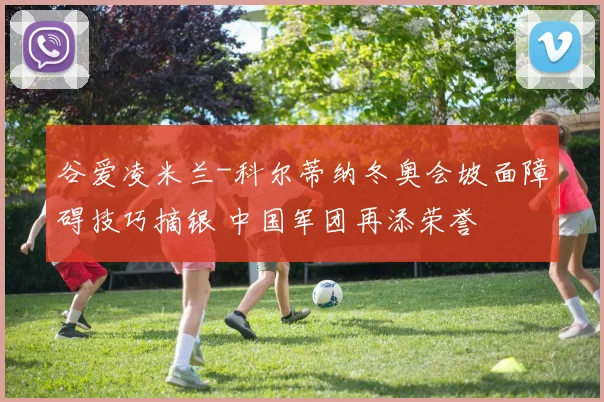 谷爱凌米兰-科尔蒂纳冬奥会坡面障碍技巧摘银 中国军团再添荣誉